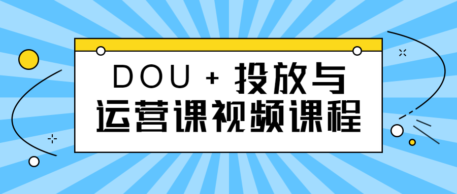 DOU+投放与运营课视频课程-全面游戏