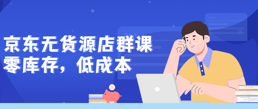 京东无货源店群课：零库存低成本-全面游戏