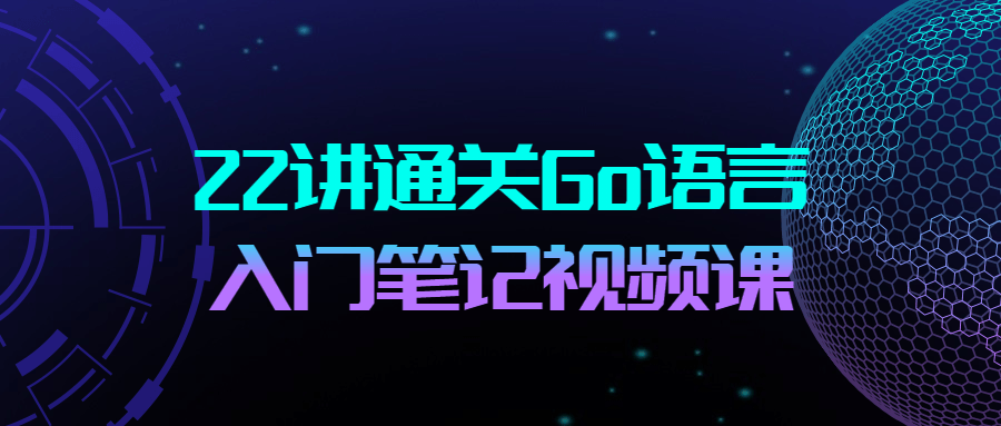 22讲通关Go语言入门笔记视频课-全面游戏