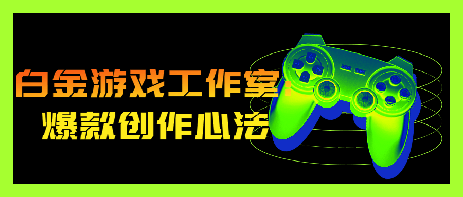 白金游戏工作室：爆款创作心法-全面游戏