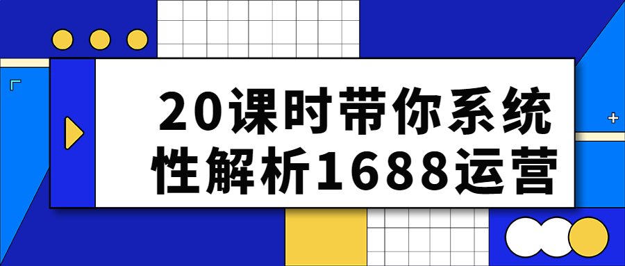 20课时带你系统姓解析1688运营-全面游戏